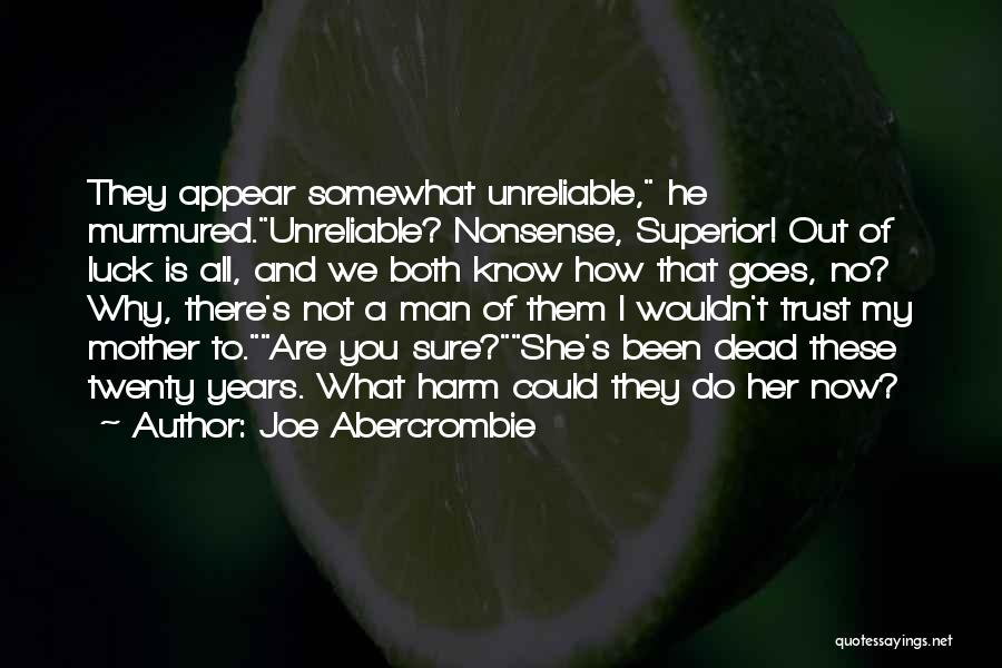 Joe Abercrombie Quotes: They Appear Somewhat Unreliable, He Murmured.unreliable? Nonsense, Superior! Out Of Luck Is All, And We Both Know How That Goes,