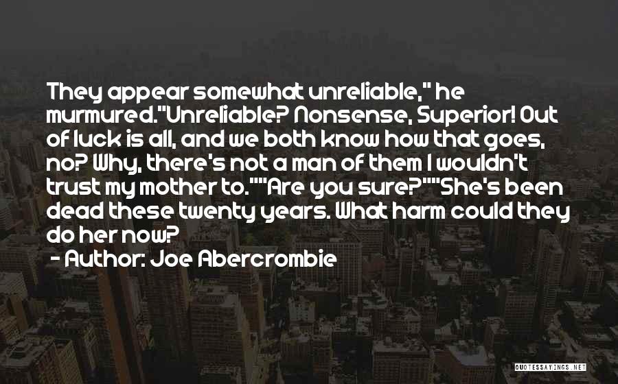 Joe Abercrombie Quotes: They Appear Somewhat Unreliable, He Murmured.unreliable? Nonsense, Superior! Out Of Luck Is All, And We Both Know How That Goes,