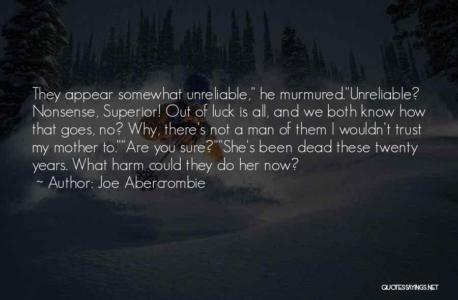 Joe Abercrombie Quotes: They Appear Somewhat Unreliable, He Murmured.unreliable? Nonsense, Superior! Out Of Luck Is All, And We Both Know How That Goes,