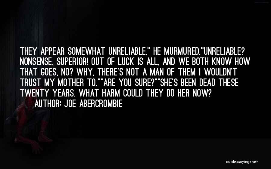 Joe Abercrombie Quotes: They Appear Somewhat Unreliable, He Murmured.unreliable? Nonsense, Superior! Out Of Luck Is All, And We Both Know How That Goes,