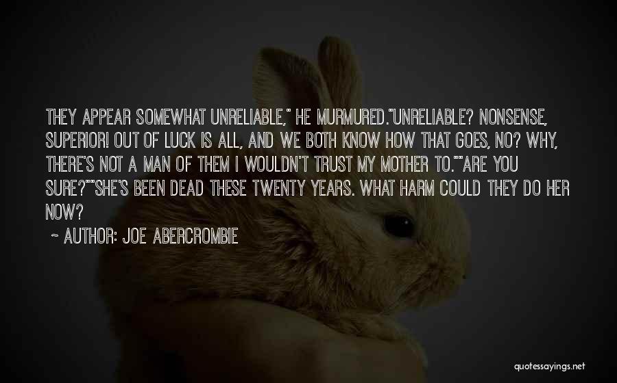 Joe Abercrombie Quotes: They Appear Somewhat Unreliable, He Murmured.unreliable? Nonsense, Superior! Out Of Luck Is All, And We Both Know How That Goes,