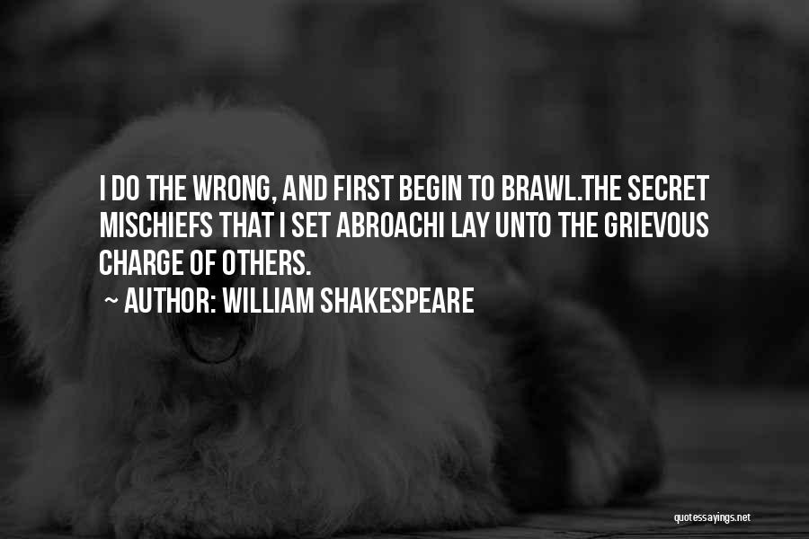 William Shakespeare Quotes: I Do The Wrong, And First Begin To Brawl.the Secret Mischiefs That I Set Abroachi Lay Unto The Grievous Charge