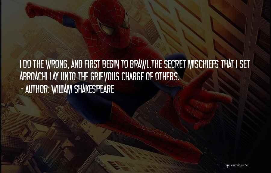 William Shakespeare Quotes: I Do The Wrong, And First Begin To Brawl.the Secret Mischiefs That I Set Abroachi Lay Unto The Grievous Charge