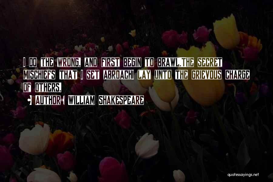 William Shakespeare Quotes: I Do The Wrong, And First Begin To Brawl.the Secret Mischiefs That I Set Abroachi Lay Unto The Grievous Charge