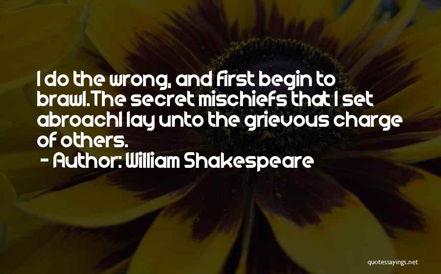 William Shakespeare Quotes: I Do The Wrong, And First Begin To Brawl.the Secret Mischiefs That I Set Abroachi Lay Unto The Grievous Charge