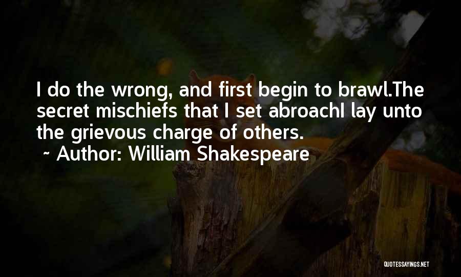 William Shakespeare Quotes: I Do The Wrong, And First Begin To Brawl.the Secret Mischiefs That I Set Abroachi Lay Unto The Grievous Charge