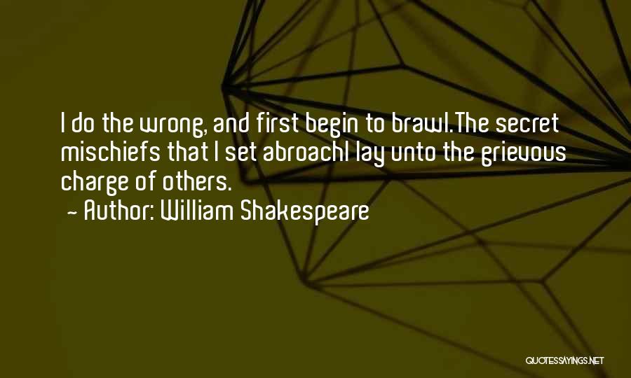 William Shakespeare Quotes: I Do The Wrong, And First Begin To Brawl.the Secret Mischiefs That I Set Abroachi Lay Unto The Grievous Charge