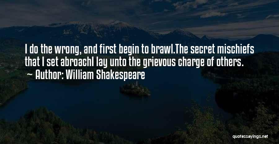 William Shakespeare Quotes: I Do The Wrong, And First Begin To Brawl.the Secret Mischiefs That I Set Abroachi Lay Unto The Grievous Charge