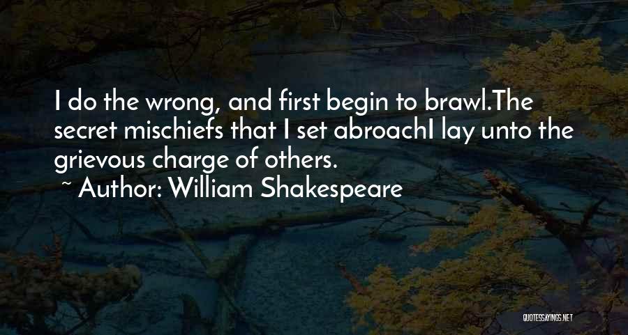 William Shakespeare Quotes: I Do The Wrong, And First Begin To Brawl.the Secret Mischiefs That I Set Abroachi Lay Unto The Grievous Charge