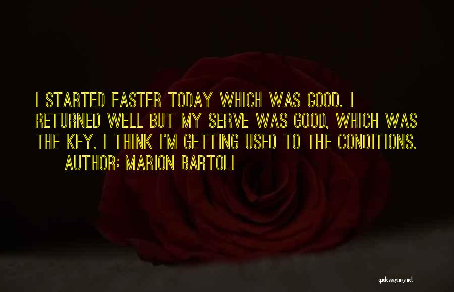 Marion Bartoli Quotes: I Started Faster Today Which Was Good. I Returned Well But My Serve Was Good, Which Was The Key. I