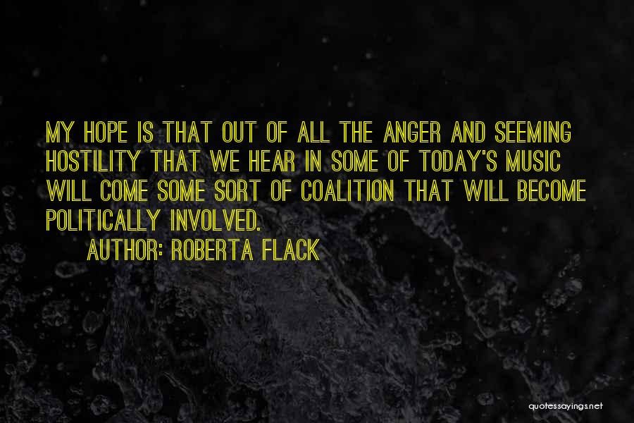 Roberta Flack Quotes: My Hope Is That Out Of All The Anger And Seeming Hostility That We Hear In Some Of Today's Music