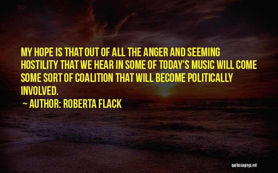 Roberta Flack Quotes: My Hope Is That Out Of All The Anger And Seeming Hostility That We Hear In Some Of Today's Music