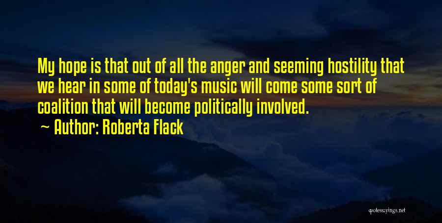 Roberta Flack Quotes: My Hope Is That Out Of All The Anger And Seeming Hostility That We Hear In Some Of Today's Music