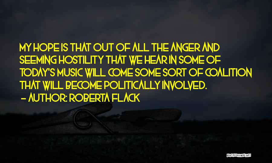 Roberta Flack Quotes: My Hope Is That Out Of All The Anger And Seeming Hostility That We Hear In Some Of Today's Music