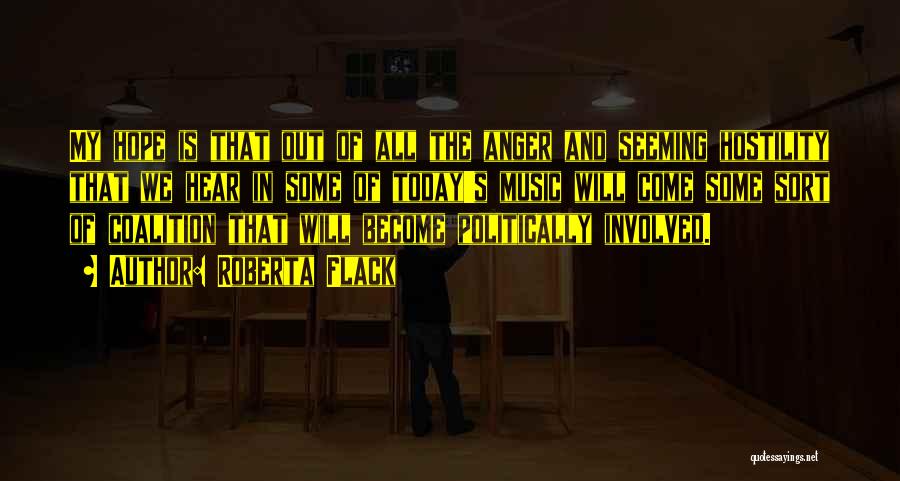 Roberta Flack Quotes: My Hope Is That Out Of All The Anger And Seeming Hostility That We Hear In Some Of Today's Music