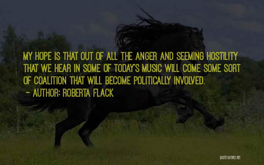 Roberta Flack Quotes: My Hope Is That Out Of All The Anger And Seeming Hostility That We Hear In Some Of Today's Music