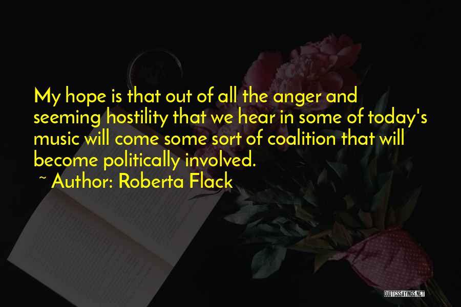 Roberta Flack Quotes: My Hope Is That Out Of All The Anger And Seeming Hostility That We Hear In Some Of Today's Music