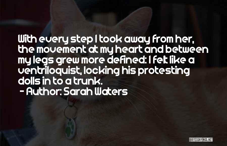 Sarah Waters Quotes: With Every Step I Took Away From Her, The Movement At My Heart And Between My Legs Grew More Defined: