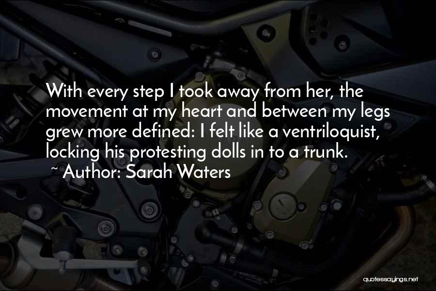 Sarah Waters Quotes: With Every Step I Took Away From Her, The Movement At My Heart And Between My Legs Grew More Defined: