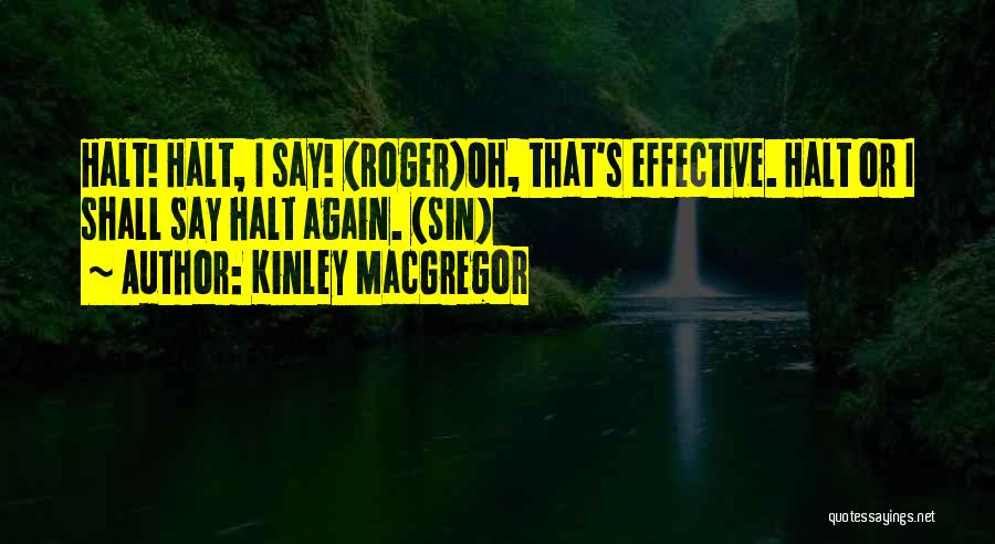 Kinley MacGregor Quotes: Halt! Halt, I Say! (roger)oh, That's Effective. Halt Or I Shall Say Halt Again. (sin)