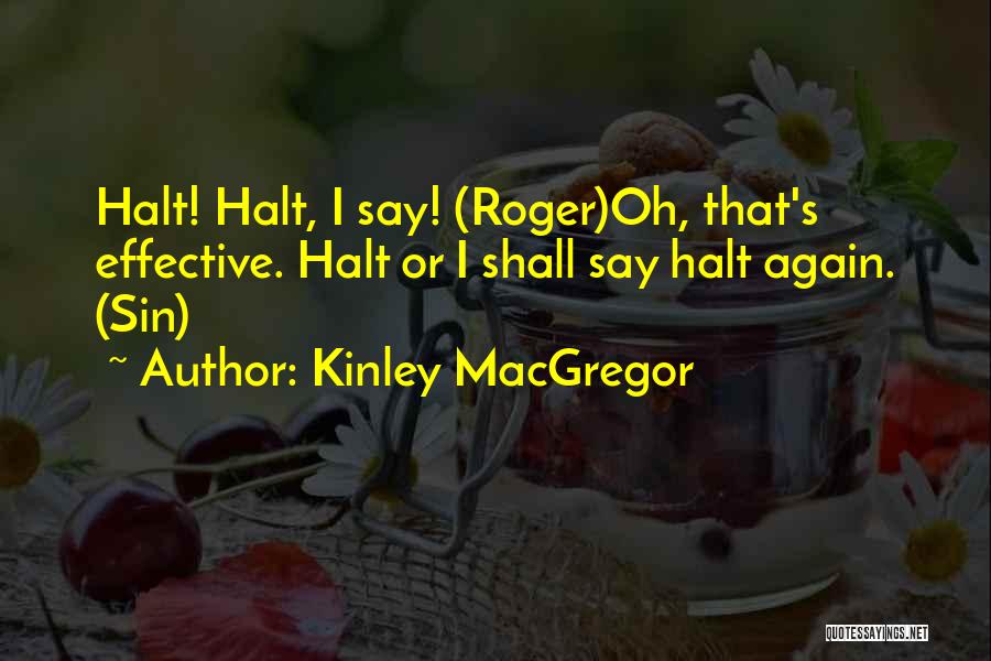 Kinley MacGregor Quotes: Halt! Halt, I Say! (roger)oh, That's Effective. Halt Or I Shall Say Halt Again. (sin)