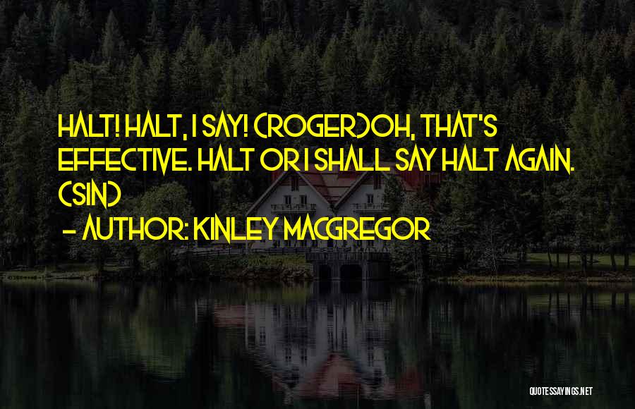 Kinley MacGregor Quotes: Halt! Halt, I Say! (roger)oh, That's Effective. Halt Or I Shall Say Halt Again. (sin)