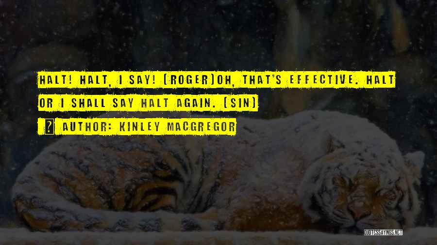 Kinley MacGregor Quotes: Halt! Halt, I Say! (roger)oh, That's Effective. Halt Or I Shall Say Halt Again. (sin)