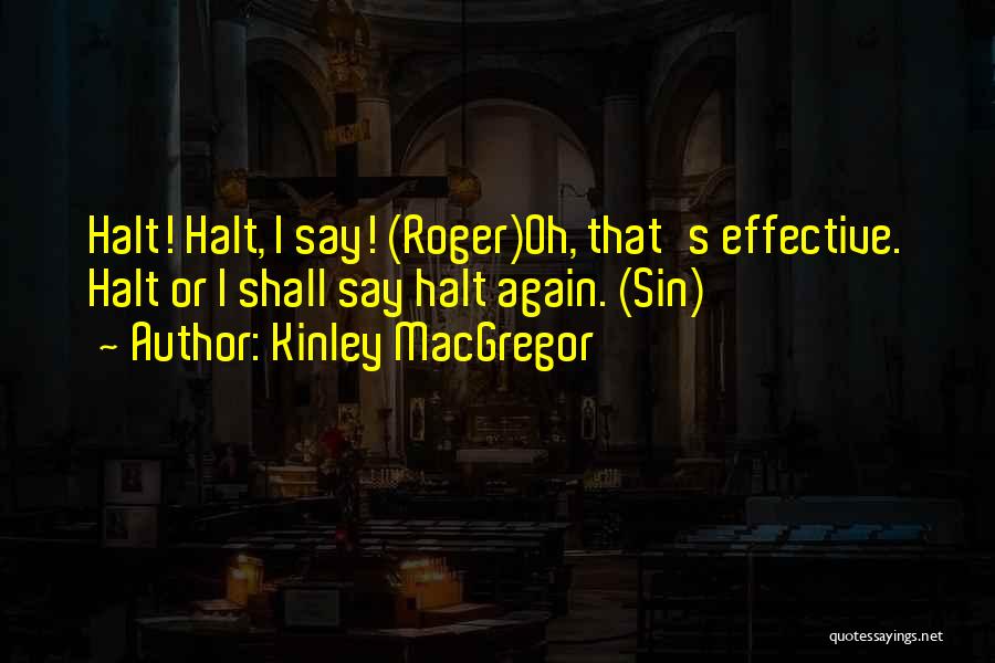 Kinley MacGregor Quotes: Halt! Halt, I Say! (roger)oh, That's Effective. Halt Or I Shall Say Halt Again. (sin)