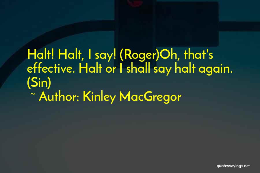 Kinley MacGregor Quotes: Halt! Halt, I Say! (roger)oh, That's Effective. Halt Or I Shall Say Halt Again. (sin)