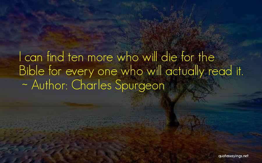 Charles Spurgeon Quotes: I Can Find Ten More Who Will Die For The Bible For Every One Who Will Actually Read It.