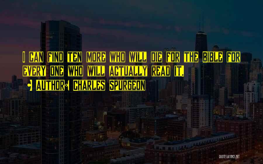 Charles Spurgeon Quotes: I Can Find Ten More Who Will Die For The Bible For Every One Who Will Actually Read It.