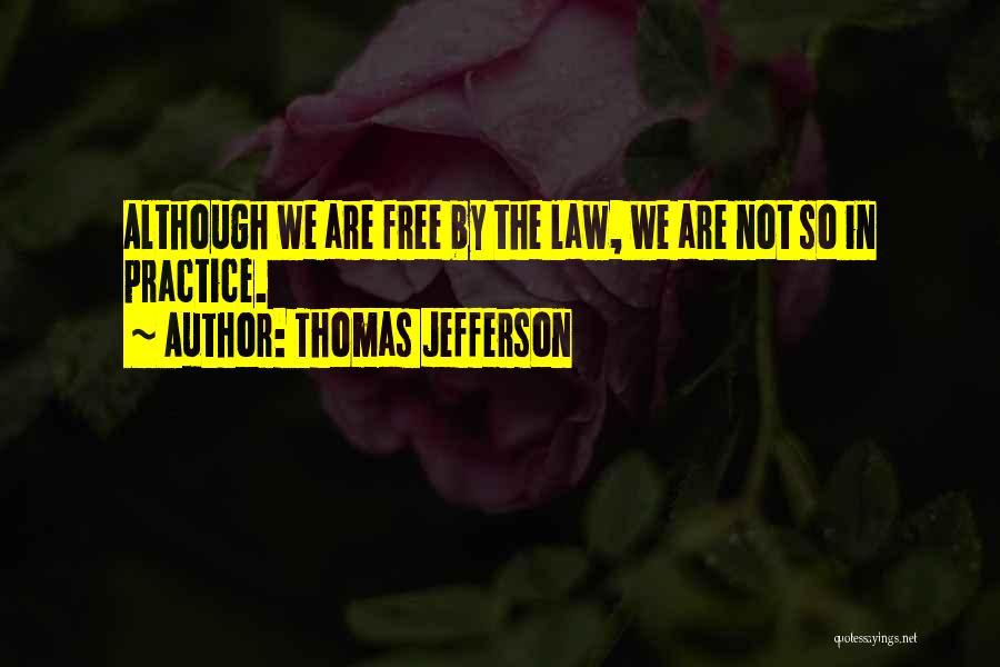 Thomas Jefferson Quotes: Although We Are Free By The Law, We Are Not So In Practice.