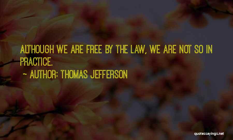 Thomas Jefferson Quotes: Although We Are Free By The Law, We Are Not So In Practice.