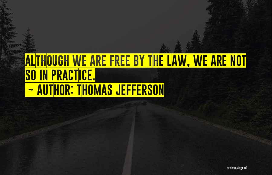 Thomas Jefferson Quotes: Although We Are Free By The Law, We Are Not So In Practice.