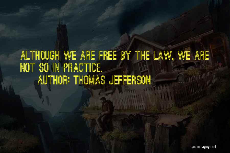 Thomas Jefferson Quotes: Although We Are Free By The Law, We Are Not So In Practice.