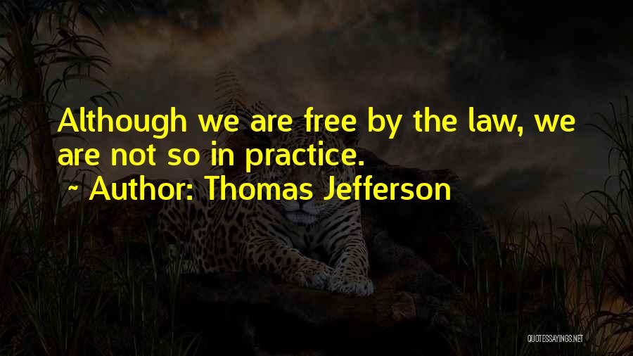Thomas Jefferson Quotes: Although We Are Free By The Law, We Are Not So In Practice.
