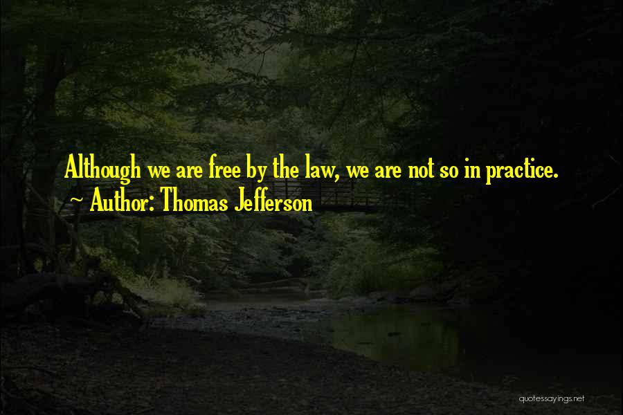 Thomas Jefferson Quotes: Although We Are Free By The Law, We Are Not So In Practice.