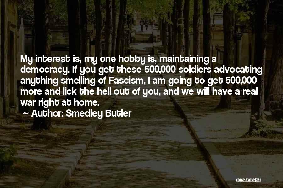 Smedley Butler Quotes: My Interest Is, My One Hobby Is, Maintaining A Democracy. If You Get These 500,000 Soldiers Advocating Anything Smelling Of