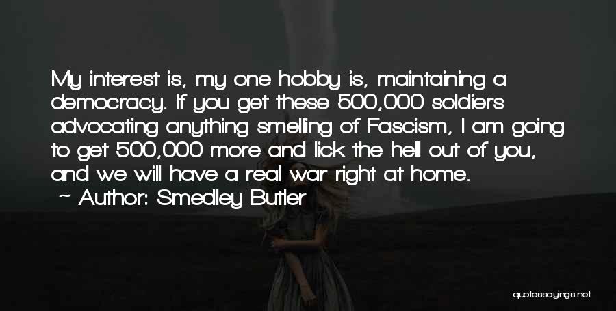 Smedley Butler Quotes: My Interest Is, My One Hobby Is, Maintaining A Democracy. If You Get These 500,000 Soldiers Advocating Anything Smelling Of