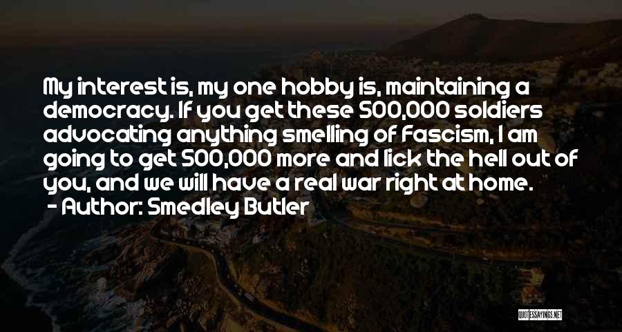 Smedley Butler Quotes: My Interest Is, My One Hobby Is, Maintaining A Democracy. If You Get These 500,000 Soldiers Advocating Anything Smelling Of