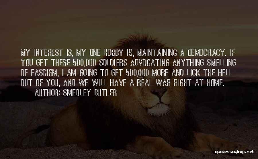 Smedley Butler Quotes: My Interest Is, My One Hobby Is, Maintaining A Democracy. If You Get These 500,000 Soldiers Advocating Anything Smelling Of