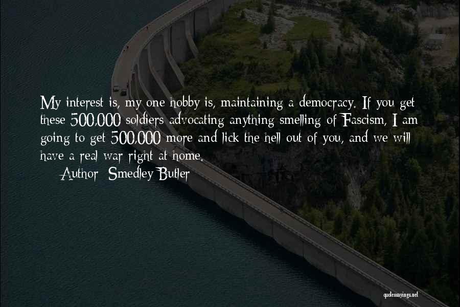 Smedley Butler Quotes: My Interest Is, My One Hobby Is, Maintaining A Democracy. If You Get These 500,000 Soldiers Advocating Anything Smelling Of