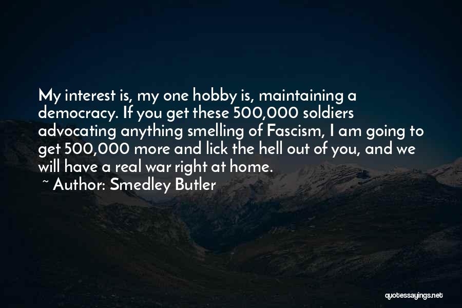 Smedley Butler Quotes: My Interest Is, My One Hobby Is, Maintaining A Democracy. If You Get These 500,000 Soldiers Advocating Anything Smelling Of