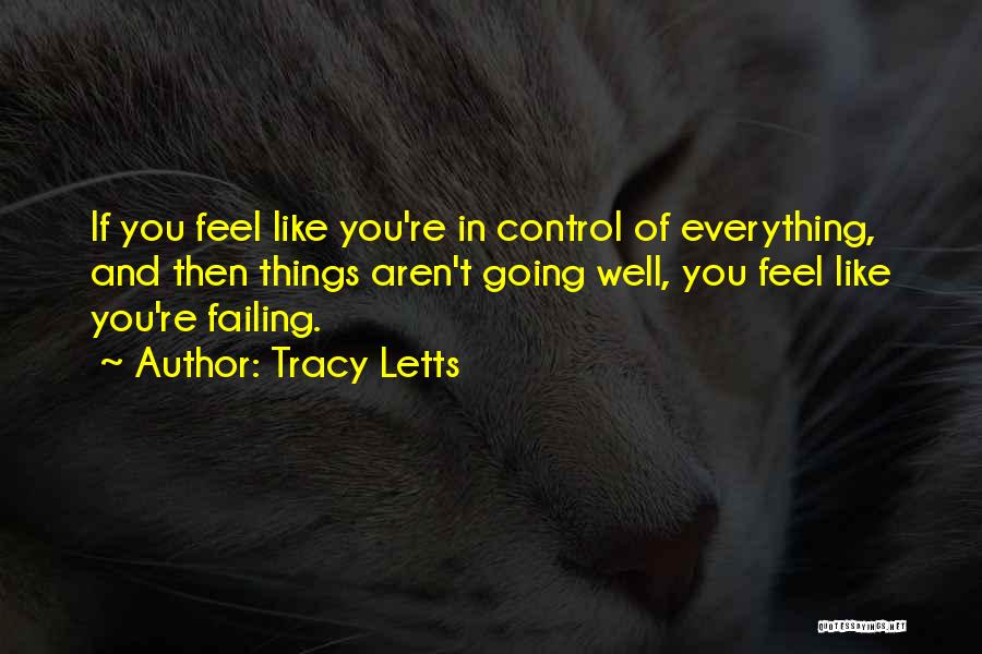 Tracy Letts Quotes: If You Feel Like You're In Control Of Everything, And Then Things Aren't Going Well, You Feel Like You're Failing.