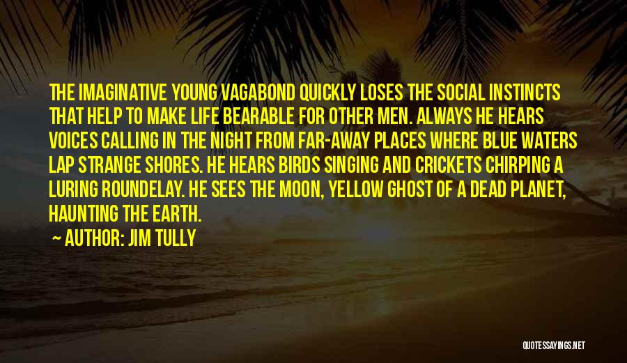 Jim Tully Quotes: The Imaginative Young Vagabond Quickly Loses The Social Instincts That Help To Make Life Bearable For Other Men. Always He