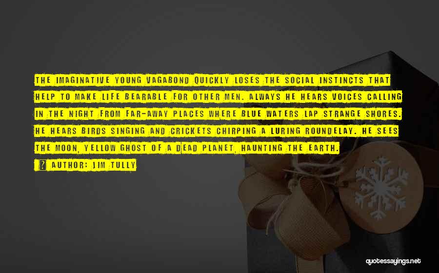 Jim Tully Quotes: The Imaginative Young Vagabond Quickly Loses The Social Instincts That Help To Make Life Bearable For Other Men. Always He