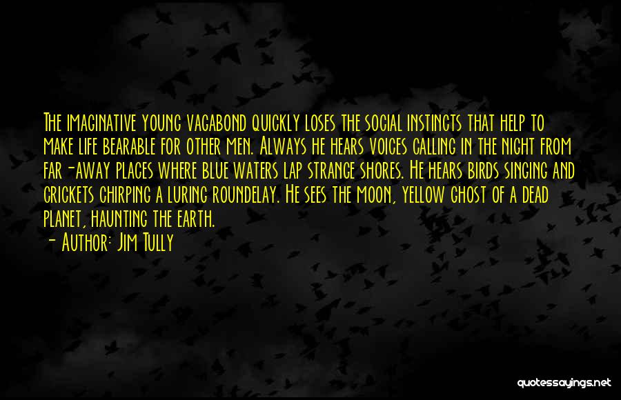 Jim Tully Quotes: The Imaginative Young Vagabond Quickly Loses The Social Instincts That Help To Make Life Bearable For Other Men. Always He