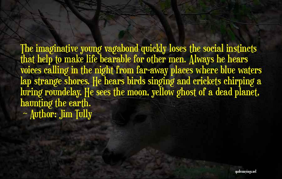 Jim Tully Quotes: The Imaginative Young Vagabond Quickly Loses The Social Instincts That Help To Make Life Bearable For Other Men. Always He