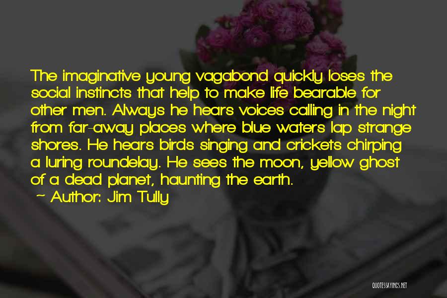 Jim Tully Quotes: The Imaginative Young Vagabond Quickly Loses The Social Instincts That Help To Make Life Bearable For Other Men. Always He