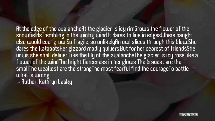 Kathryn Lasky Quotes: At The Edge Of The Avalancheat The Glacier's Icy Rimgrows The Flower Of The Snowfieldstrembling In The Wintry Wind.it Dares